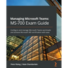 Managing Microsoft Teams MS-700 Exam Guide: Configure and manage Microsoft Teams workloads and achieve Microsoft 365 certification with ease