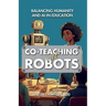 Co-Teaching with Robots: Balancing Humanity and AI in Education