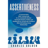 Assertiveness: A Communication Skills Training Guide for an Unshakeable Mindset, Earning the Respect of Others and Standing Up for Yo