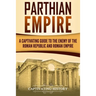 Parthian Empire: A Captivating Guide to the Enemy of the Roman Republic and Roman Empire