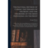 The Natural Method of Curing the Diseases of the Body, and the Disorders of the Mind Depending on the Body: in Three Parts: Part I. General Reflection