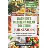 Dash Diet Mediterranean Solution for Seniors: 60+ Recipes for Weight Control and Improved Senior Health