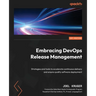 Embracing DevOps Release Management: Strategies and tools to accelerate continuous delivery and ensure quality software deployment
