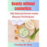 Beauty Without Cosmetics: 361 Natural Home-made Beauty Techniques By Timothy M. Ross
