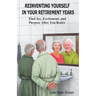 Reinventing Yourself in Your Retirement Years: Find Joy, Excitement, and Purpose After You Retire