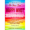 How To Be Happy On Your Own: Happy Who? Happy You - Learn How To Live Life On Your Own Terms