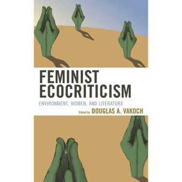 Feminist Ecocriticism: Environment, Women, and Literature