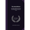 The Social Mirror: A Complete Treatise On the Laws, Rules and Usages That Govern Our Most Refined Homes and Social Circles