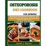 Osteoporosis Diet Cookbook For Seniors: Naturally Prevent And Reverse Bone Loss With Delicious Calcium-Rich Recipes To Promote Bone Health For Older A
