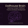 Dollhouse Brain: Exploring Complex Childhood Trauma and Brain Development