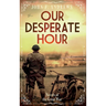 Our Desperate Hour - Novels of the Great War