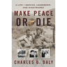 Make Peace or Die: A Life of Service, Leadership, and Nightmares