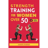 Strength Training for Women Over 50: Easy Daily Workouts For Beginners And Seniors 50, 60, 70 And Above To Lose Weight, Prevent Aging And Increase Ene