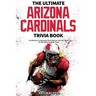 The Ultimate Arizona Cardinals Trivia Book: A Collection of Amazing Trivia Quizzes and Fun Facts for Die-Hard Cards Fans!