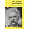 Wise Quotes - Mark Twain (423 Mark Twain Quotes): American Writer Humorist Samuel Clemens Quote Collection