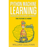 Python Machine Learning Illustrated Guide For Beginners & Intermediates: The Future Is Here!