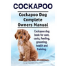 Cockapoo. Cockapoo Dog Complete Owners Manual. Cockapoo dog book for care, costs, feeding, grooming, health and training.