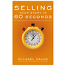 Selling Your Story in 60 Seconds: The Guaranteed Way to Get Your Screenplay or Novel Read