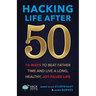 Hacking Life After 50: 10 Ways to Beat Father Time and Live a Long, Healthy, Joy-Filled Life