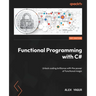 Functional Programming with C#: Unlock coding brilliance with the power of functional magic