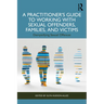 A Practitioner's Guide to Working with Sexual Offenders, Families, and Victims: Demystifying Sexual Offences