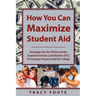 How You Can Maximize Student Aid: Strategies for the Fafsa and the Expected Family Contribution (Efc) to Increase Financial Aid for College