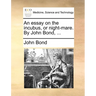 An essay on the incubus, or night-mare. By John Bond, ...