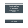 Complete works of Josephus. Antiquities of the Jews; The wars of the Jews against Apion etc. (Volume I)