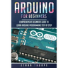 Arduino for Beginners: Comprehensive Beginners Guide to Learn Arduino Programming Step by Step
