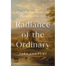 Radiance of the Ordinary: Essays on Life, Death, and the Sinews That Bind