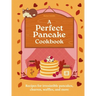 A Perfect Pancake Cookbook: Recipes for Irresistible Pancakes, Churros, Waffles, and More