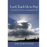 Lord, Teach Us to Pray: An intimate look into a maturing prayer life