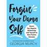 Forgive Your Damn Self: Rewire Your Negative Relationship with Yourself for More Positive Outcomes