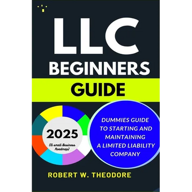 LLC Beginners Guide 2025: Dummies Guide to Starting and Maintaining a Limited Liability Company (A Small Businesses Roadmap)