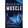Building Muscle for Beginners: The Complete Blueprint to Building Muscle with Weight Lifting