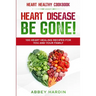 Heart Healthy Cookbook: HEART DISEASE BE GONE! 100 Heart Healing Recipes For You and Your Family