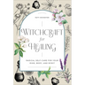 Witchcraft for Healing: Radical Self-Care for Your Mind, Body, and Spirit