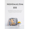 Minimalism 101: How Minimalist Living Can Help You To Declutter, Tidy Up Your Stuff and Say Goodbye to Things You Don't Need