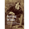 Acting Wilde: Victorian Sexuality, Theatre, and Oscar Wilde