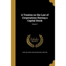 A Treatise on the Law of Corporations Having a Capital Stock; Volume 1