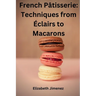 French Pâtisserie: Techniques from Éclairs to Macaroons