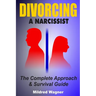 Divorcing a Narcissist: The Complete Approach and Survival Guide
