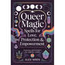 Queer Magic - Spells for Love, Protection & Empowerment: Everyday Witchcraft for LGBTQ+ Lives