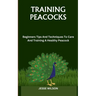 Training Peacocks: Beginners Tips And Techniques To Care And Training A Healthy Peacock
