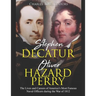 Stephen Decatur and Oliver Hazard Perry: The Lives and Careers of America's Most Famous Naval Officers during the War of 1812