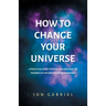 How to Change Your Universe: A practical guide to living the greatest life possible - in the greatest world possible