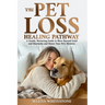 The Pet Loss Healing Pathway: A Gentle, Nurturing Guide to Move Beyond Grief and Heartache and Honor Your Pet's Memory