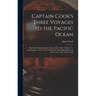 Captain Cook's Three Voyages to the Pacific Ocean [microform]: the First Performed in the Years 1768, 1769, 1770 & 1771, the Second in 1772, 1773, 177