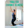 Yoga for Chronic Illness: Yoga for Chronic Pain, Yoga for Chronic Fatigue, and Yoga for Insomnia