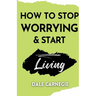 How to Stop Worrying & Start Living